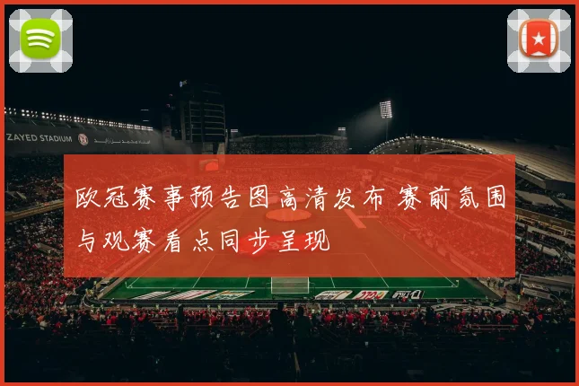 欧冠赛事预告图高清发布 赛前氛围与观赛看点同步呈现