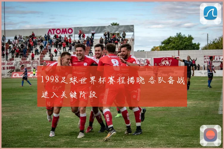 1998足球世界杯赛程揭晓 各队备战进入关键阶段