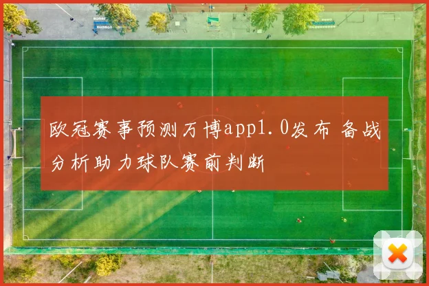 欧冠赛事预测万博app1.0发布 备战分析助力球队赛前判断