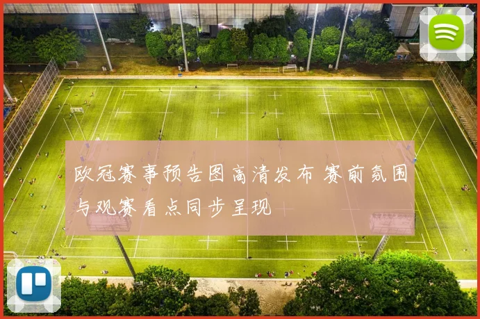 欧冠赛事预告图高清发布 赛前氛围与观赛看点同步呈现