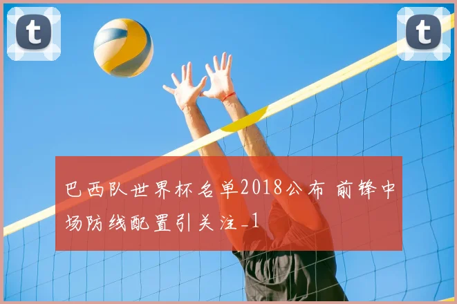 巴西队世界杯名单2018公布 前锋中场防线配置引关注_1