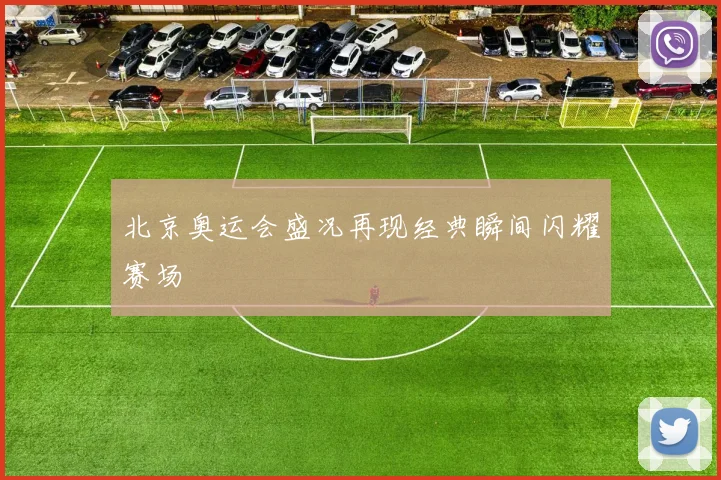 北京奥运会盛况再现经典瞬间闪耀赛场