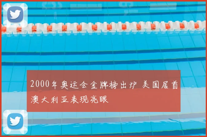2000年奥运会金牌榜出炉 美国居首澳大利亚表现亮眼
