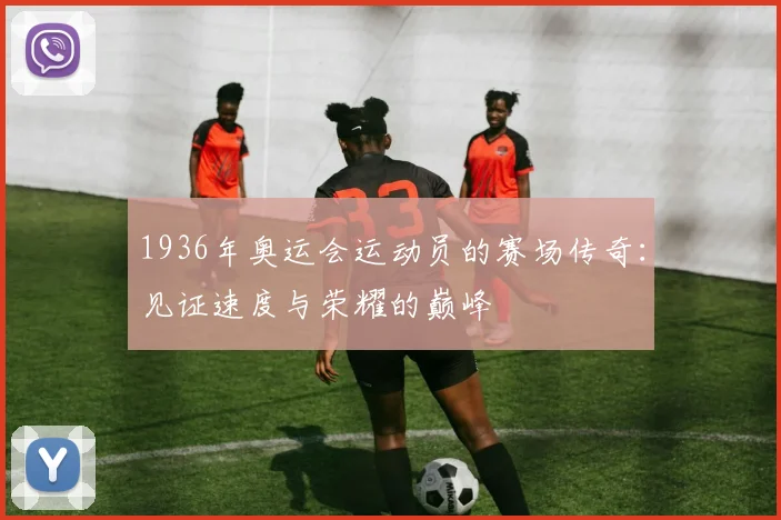 1936年奥运会运动员的赛场传奇:见证速度与荣耀的巅峰