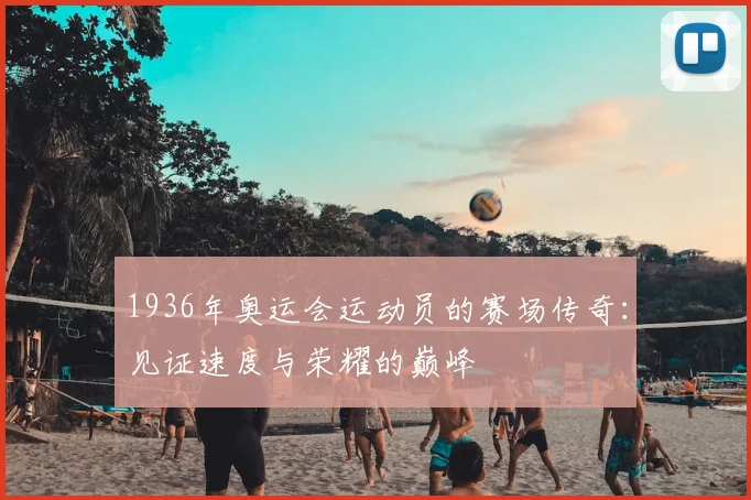 1936年奥运会运动员的赛场传奇:见证速度与荣耀的巅峰