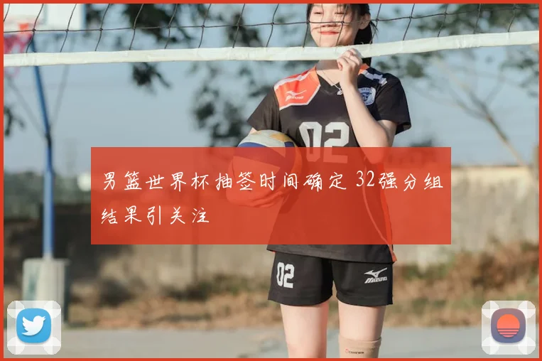 男篮世界杯抽签时间确定 32强分组结果引关注