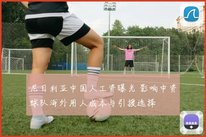 尼日利亚中国人工资曝光 影响中资球队海外用人成本与引援选择