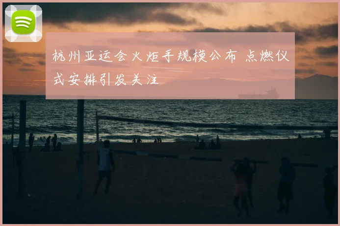 杭州亚运会火炬手规模公布 点燃仪式安排引发关注