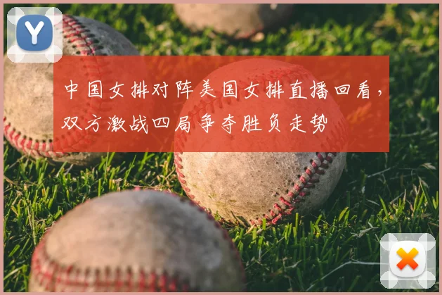 中国女排对阵美国女排直播回看，双方激战四局争夺胜负走势
