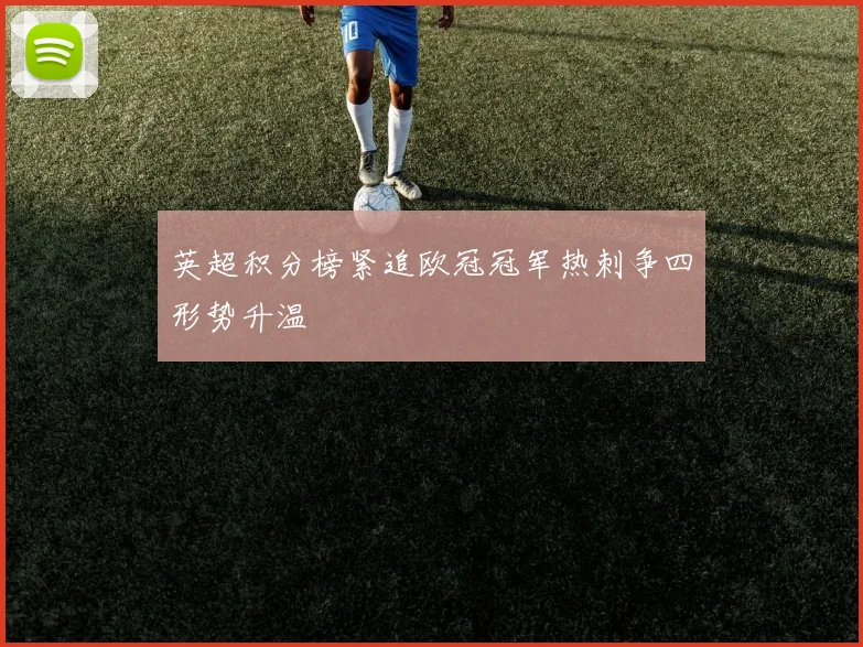 英超积分榜紧追欧冠冠军热刺争四形势升温