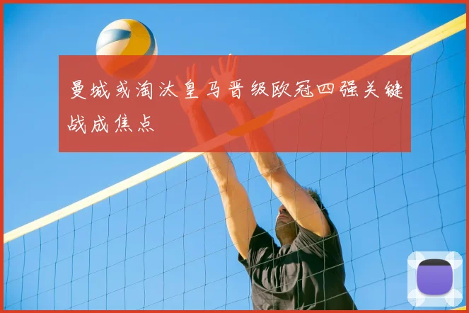 曼城或淘汰皇马晋级欧冠四强关键战成焦点