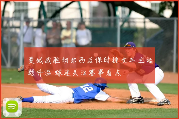 曼城战胜切尔西后保时捷女车主话题升温 球迷关注赛事看点